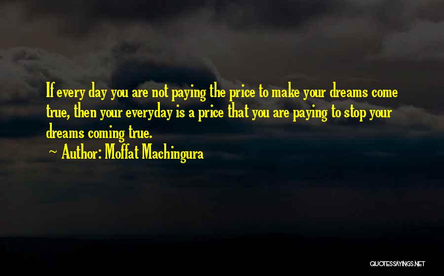 Moffat Machingura Quotes: If Every Day You Are Not Paying The Price To Make Your Dreams Come True, Then Your Everyday Is A