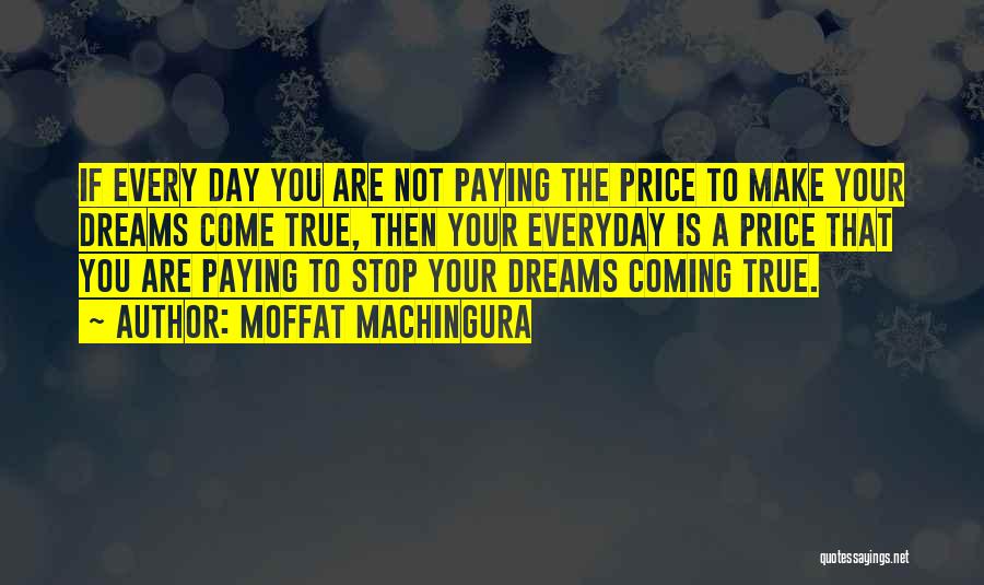 Moffat Machingura Quotes: If Every Day You Are Not Paying The Price To Make Your Dreams Come True, Then Your Everyday Is A