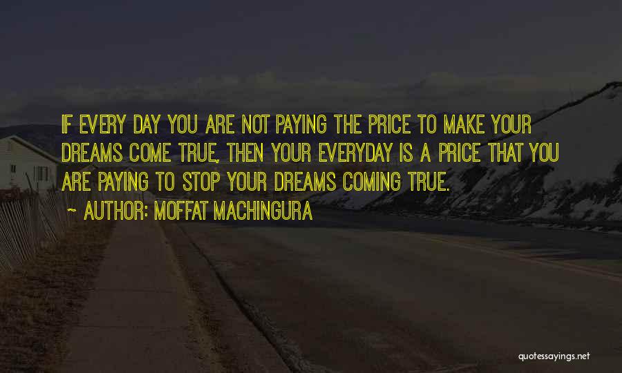 Moffat Machingura Quotes: If Every Day You Are Not Paying The Price To Make Your Dreams Come True, Then Your Everyday Is A