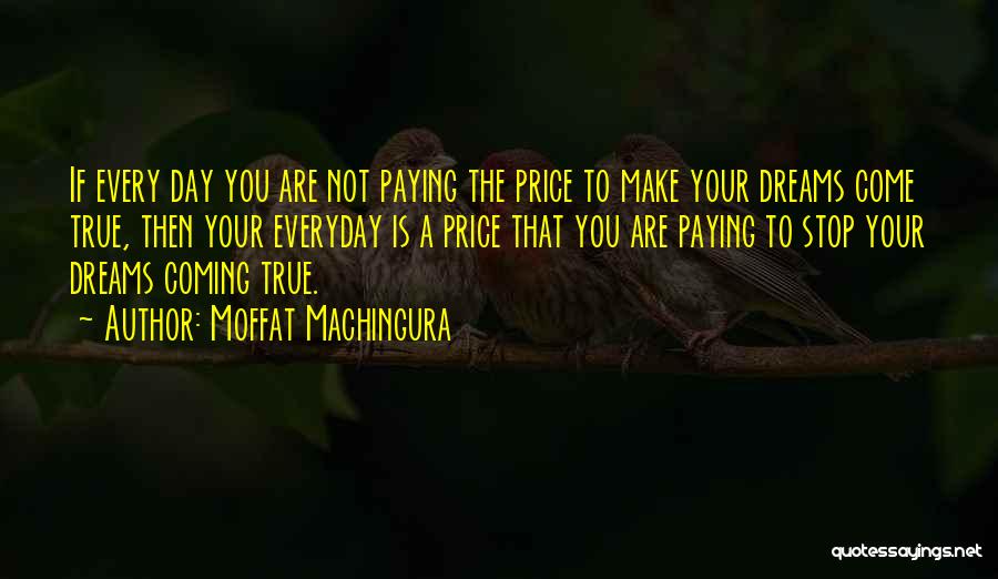 Moffat Machingura Quotes: If Every Day You Are Not Paying The Price To Make Your Dreams Come True, Then Your Everyday Is A