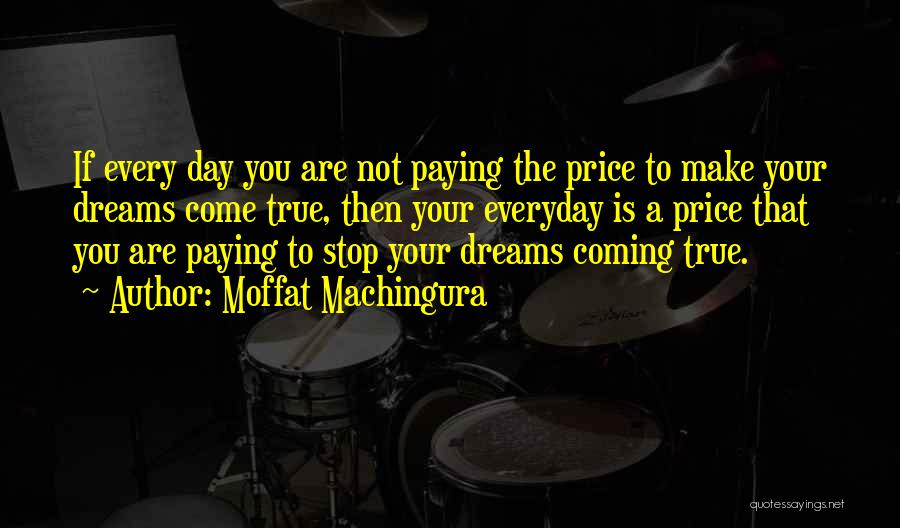 Moffat Machingura Quotes: If Every Day You Are Not Paying The Price To Make Your Dreams Come True, Then Your Everyday Is A