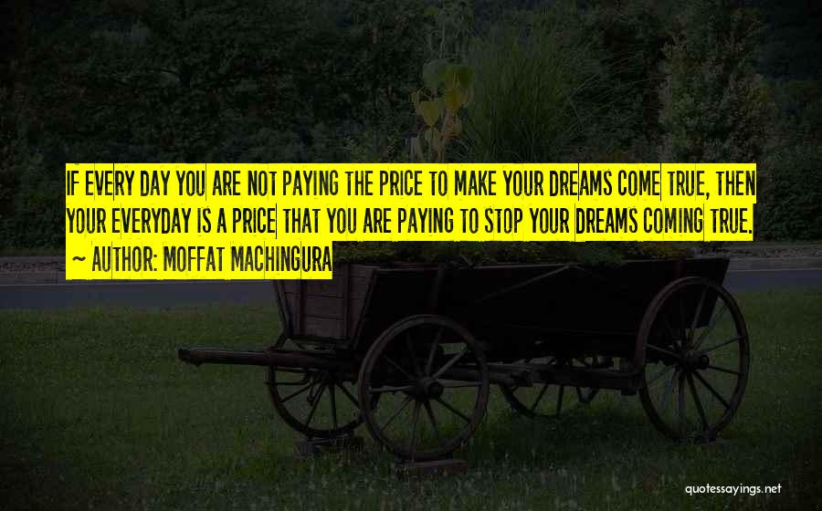 Moffat Machingura Quotes: If Every Day You Are Not Paying The Price To Make Your Dreams Come True, Then Your Everyday Is A
