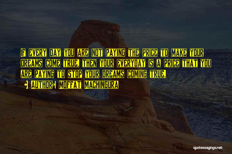 Moffat Machingura Quotes: If Every Day You Are Not Paying The Price To Make Your Dreams Come True, Then Your Everyday Is A