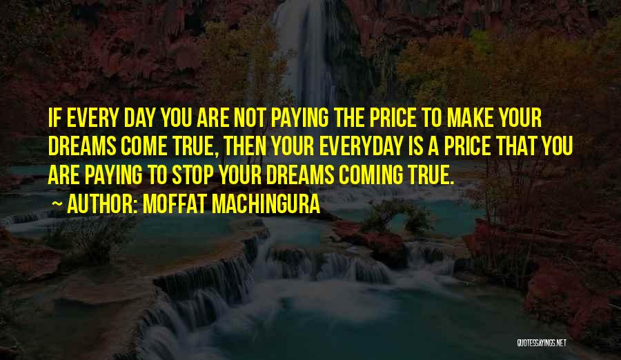 Moffat Machingura Quotes: If Every Day You Are Not Paying The Price To Make Your Dreams Come True, Then Your Everyday Is A