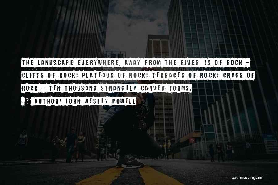 John Wesley Powell Quotes: The Landscape Everywhere, Away From The River, Is Of Rock - Cliffs Of Rock; Plateaus Of Rock; Terraces Of Rock;
