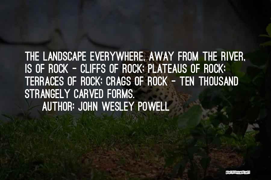 John Wesley Powell Quotes: The Landscape Everywhere, Away From The River, Is Of Rock - Cliffs Of Rock; Plateaus Of Rock; Terraces Of Rock;