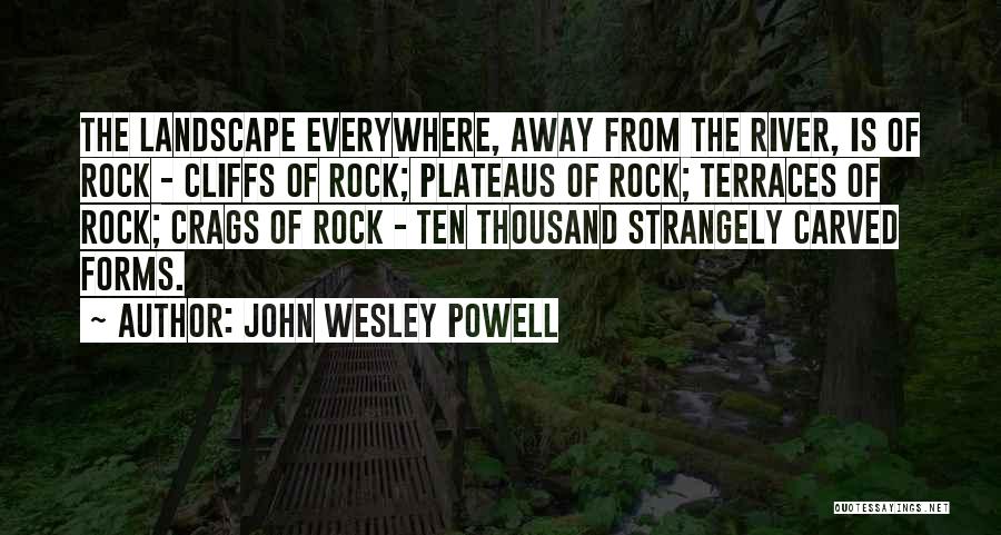 John Wesley Powell Quotes: The Landscape Everywhere, Away From The River, Is Of Rock - Cliffs Of Rock; Plateaus Of Rock; Terraces Of Rock;