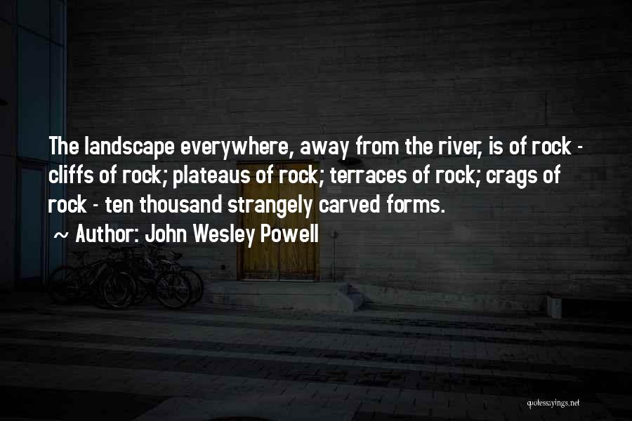 John Wesley Powell Quotes: The Landscape Everywhere, Away From The River, Is Of Rock - Cliffs Of Rock; Plateaus Of Rock; Terraces Of Rock;