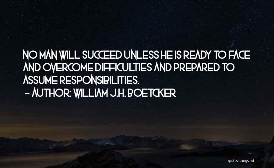 William J.H. Boetcker Quotes: No Man Will Succeed Unless He Is Ready To Face And Overcome Difficulties And Prepared To Assume Responsibilities.