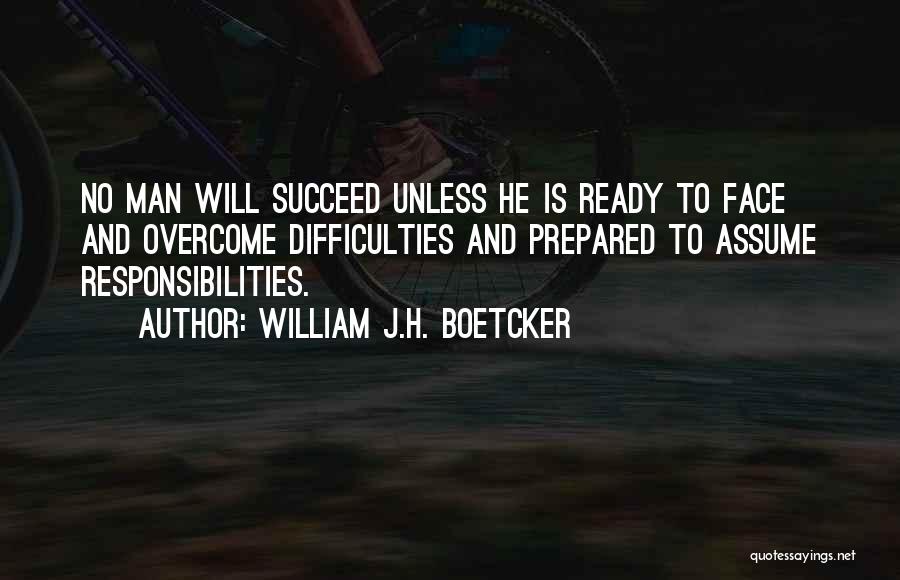 William J.H. Boetcker Quotes: No Man Will Succeed Unless He Is Ready To Face And Overcome Difficulties And Prepared To Assume Responsibilities.