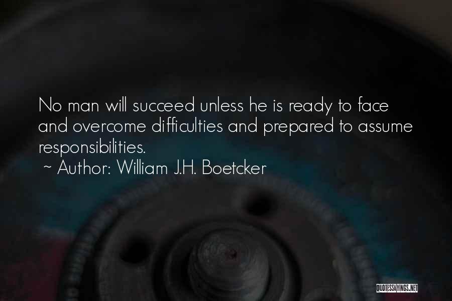 William J.H. Boetcker Quotes: No Man Will Succeed Unless He Is Ready To Face And Overcome Difficulties And Prepared To Assume Responsibilities.