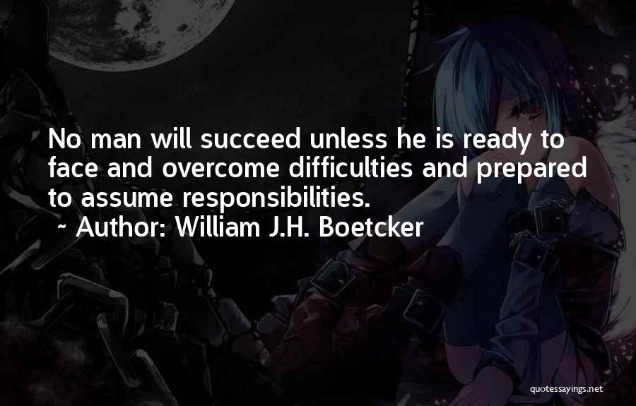 William J.H. Boetcker Quotes: No Man Will Succeed Unless He Is Ready To Face And Overcome Difficulties And Prepared To Assume Responsibilities.