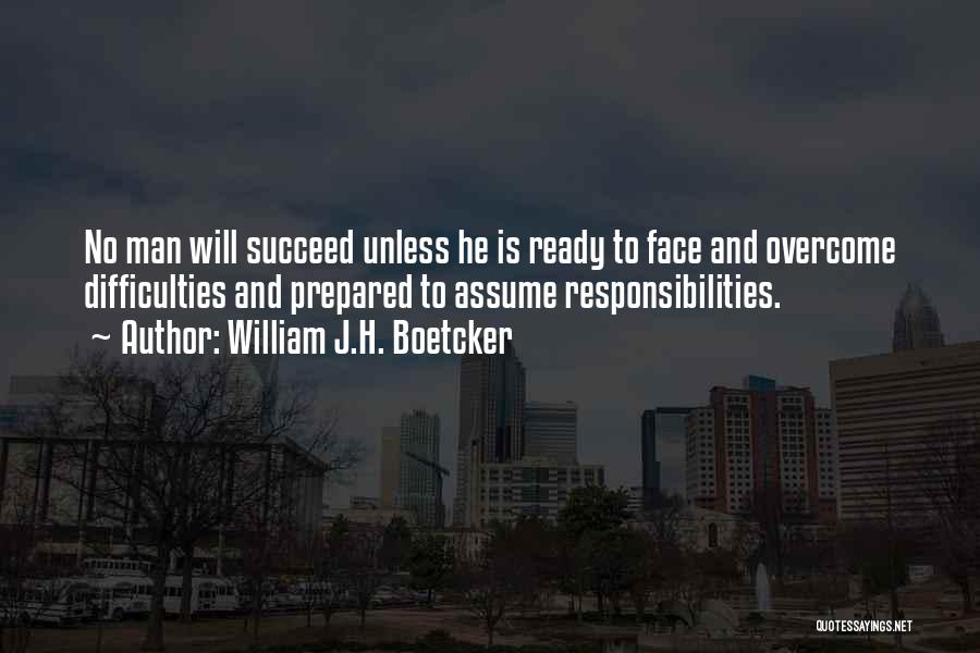 William J.H. Boetcker Quotes: No Man Will Succeed Unless He Is Ready To Face And Overcome Difficulties And Prepared To Assume Responsibilities.