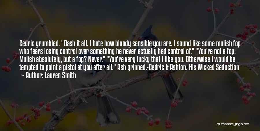 Lauren Smith Quotes: Cedric Grumbled. Dash It All. I Hate How Bloody Sensible You Are. I Sound Like Some Mulish Fop Who Fears