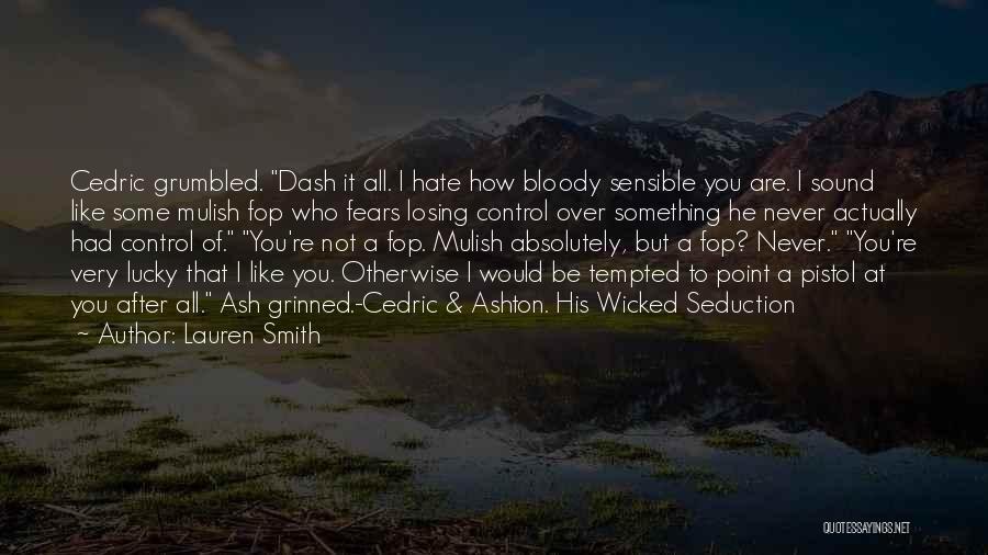 Lauren Smith Quotes: Cedric Grumbled. Dash It All. I Hate How Bloody Sensible You Are. I Sound Like Some Mulish Fop Who Fears