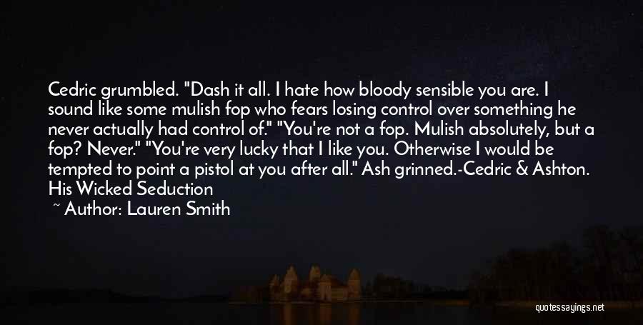 Lauren Smith Quotes: Cedric Grumbled. Dash It All. I Hate How Bloody Sensible You Are. I Sound Like Some Mulish Fop Who Fears