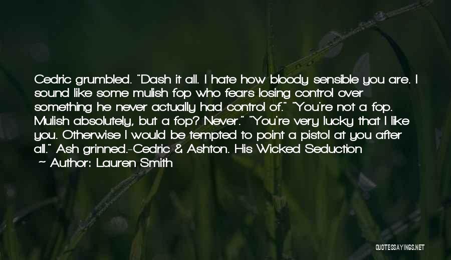 Lauren Smith Quotes: Cedric Grumbled. Dash It All. I Hate How Bloody Sensible You Are. I Sound Like Some Mulish Fop Who Fears