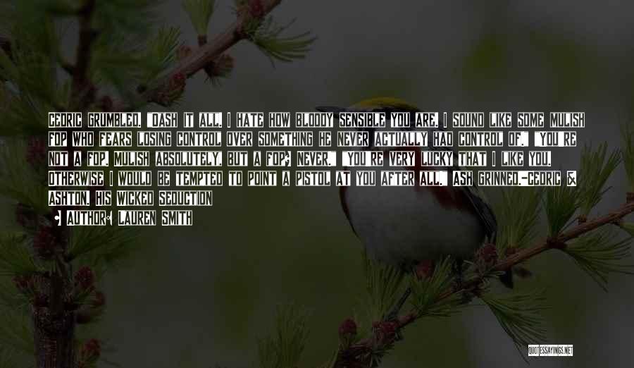 Lauren Smith Quotes: Cedric Grumbled. Dash It All. I Hate How Bloody Sensible You Are. I Sound Like Some Mulish Fop Who Fears