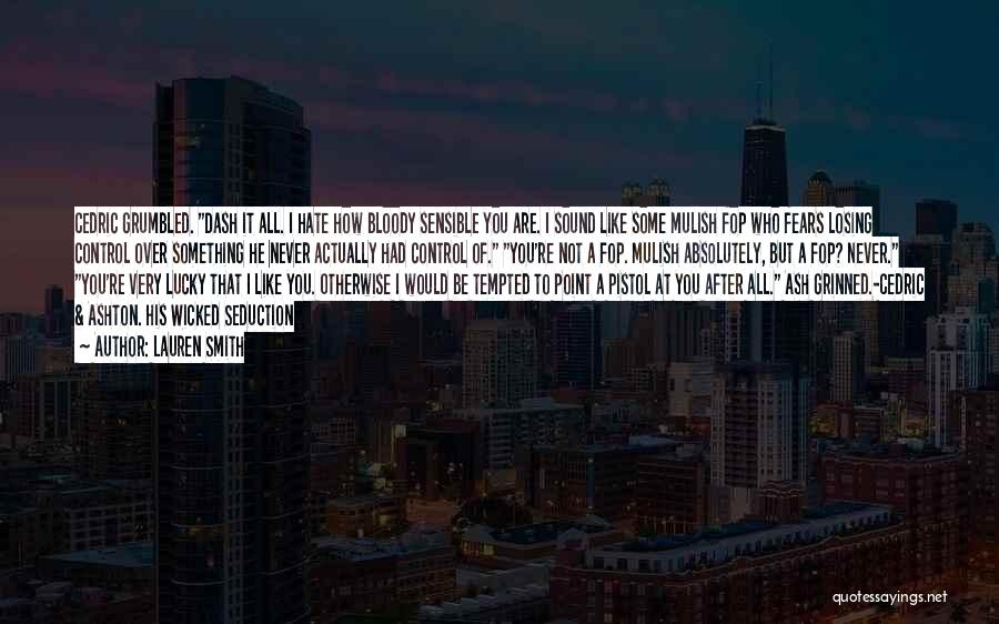 Lauren Smith Quotes: Cedric Grumbled. Dash It All. I Hate How Bloody Sensible You Are. I Sound Like Some Mulish Fop Who Fears