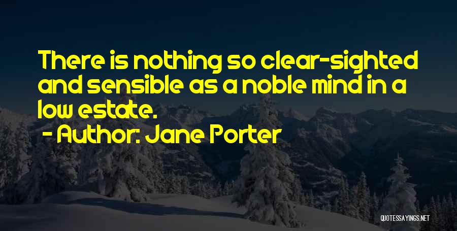 Jane Porter Quotes: There Is Nothing So Clear-sighted And Sensible As A Noble Mind In A Low Estate.