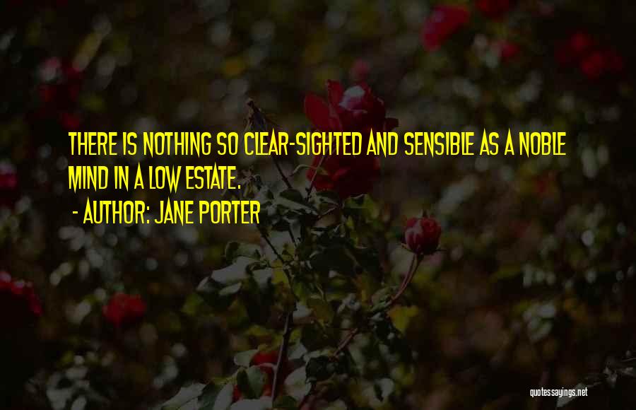 Jane Porter Quotes: There Is Nothing So Clear-sighted And Sensible As A Noble Mind In A Low Estate.