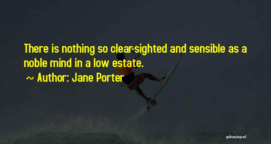 Jane Porter Quotes: There Is Nothing So Clear-sighted And Sensible As A Noble Mind In A Low Estate.