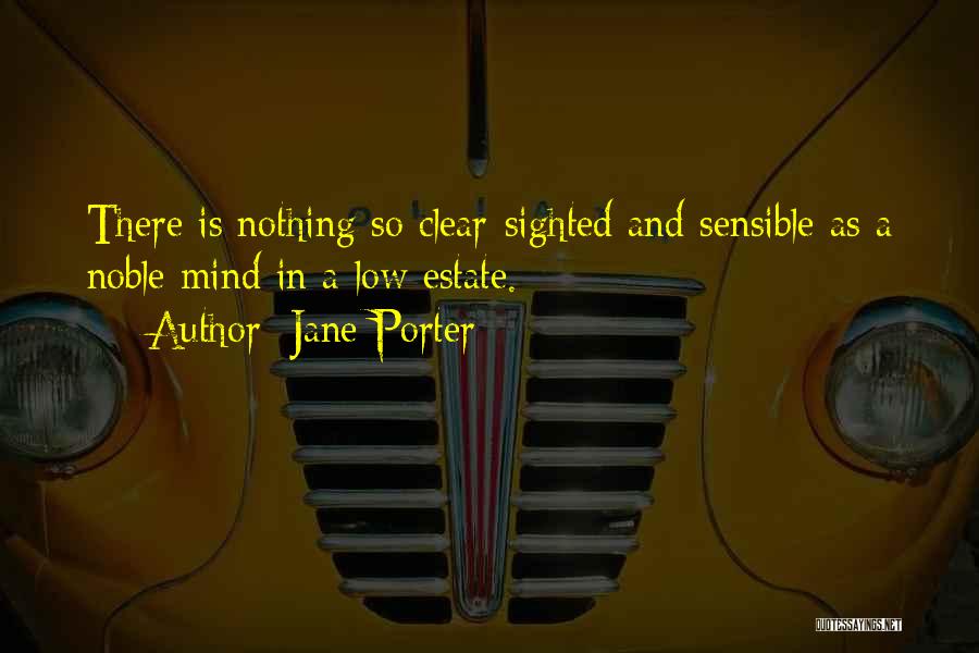 Jane Porter Quotes: There Is Nothing So Clear-sighted And Sensible As A Noble Mind In A Low Estate.
