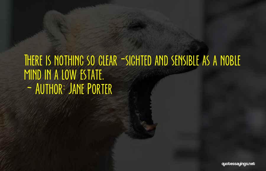 Jane Porter Quotes: There Is Nothing So Clear-sighted And Sensible As A Noble Mind In A Low Estate.