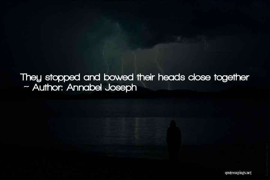 Annabel Joseph Quotes: They Stopped And Bowed Their Heads Close Together As The Revelers Ate And Danced And Celebrated Around The Glow Of