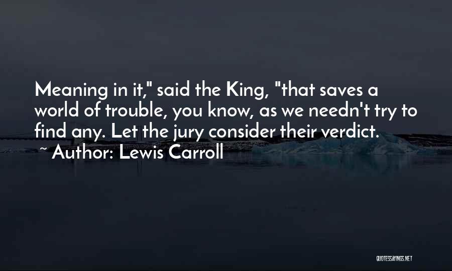 Lewis Carroll Quotes: Meaning In It, Said The King, That Saves A World Of Trouble, You Know, As We Needn't Try To Find