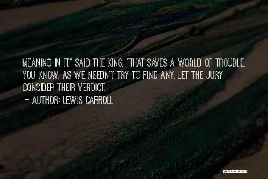 Lewis Carroll Quotes: Meaning In It, Said The King, That Saves A World Of Trouble, You Know, As We Needn't Try To Find