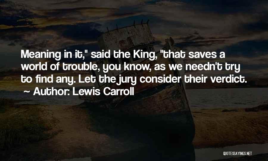 Lewis Carroll Quotes: Meaning In It, Said The King, That Saves A World Of Trouble, You Know, As We Needn't Try To Find