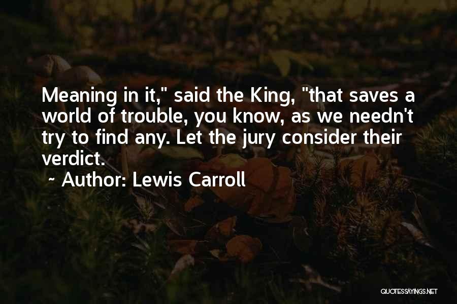 Lewis Carroll Quotes: Meaning In It, Said The King, That Saves A World Of Trouble, You Know, As We Needn't Try To Find