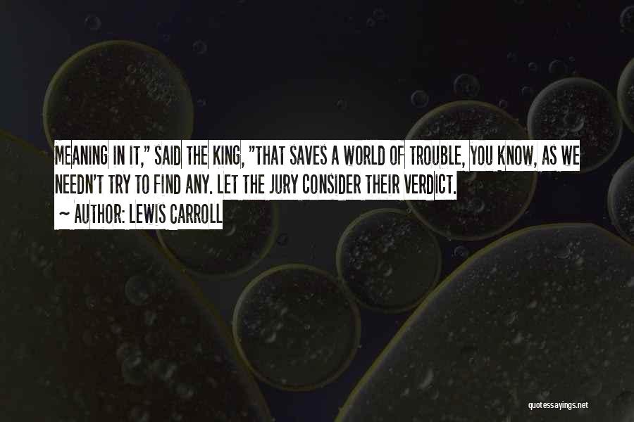 Lewis Carroll Quotes: Meaning In It, Said The King, That Saves A World Of Trouble, You Know, As We Needn't Try To Find