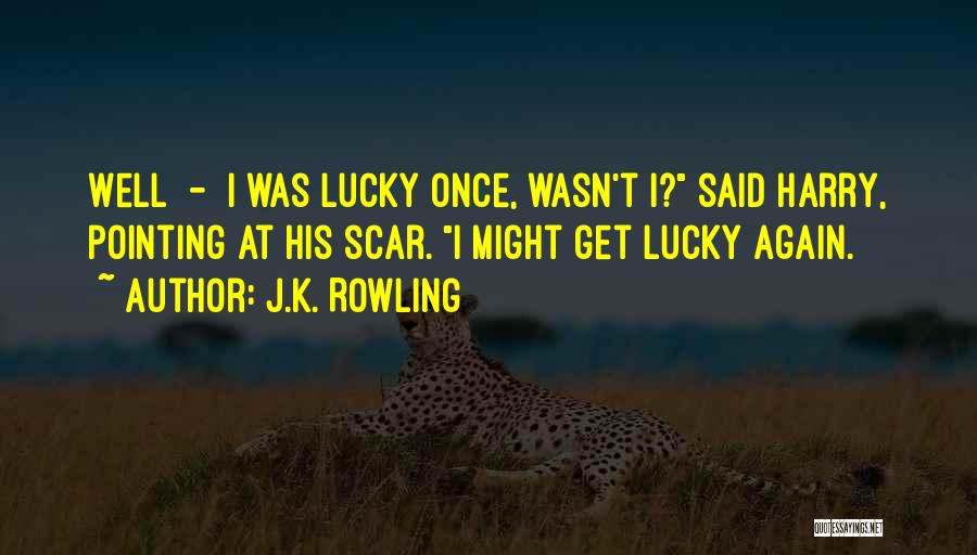 J.K. Rowling Quotes: Well - I Was Lucky Once, Wasn't I? Said Harry, Pointing At His Scar. I Might Get Lucky Again.