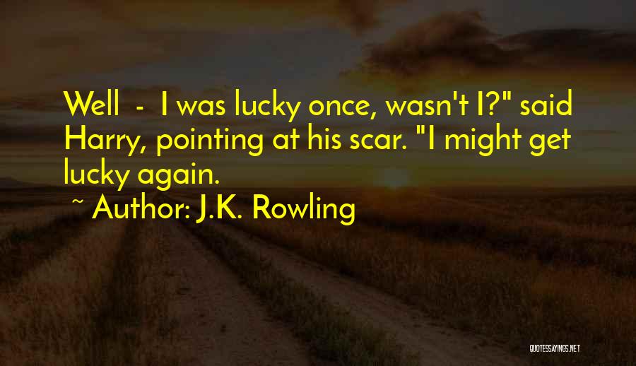 J.K. Rowling Quotes: Well - I Was Lucky Once, Wasn't I? Said Harry, Pointing At His Scar. I Might Get Lucky Again.