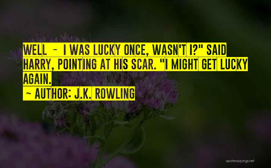 J.K. Rowling Quotes: Well - I Was Lucky Once, Wasn't I? Said Harry, Pointing At His Scar. I Might Get Lucky Again.