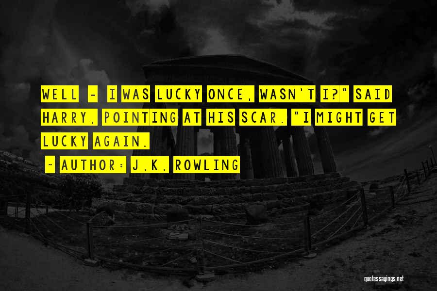 J.K. Rowling Quotes: Well - I Was Lucky Once, Wasn't I? Said Harry, Pointing At His Scar. I Might Get Lucky Again.