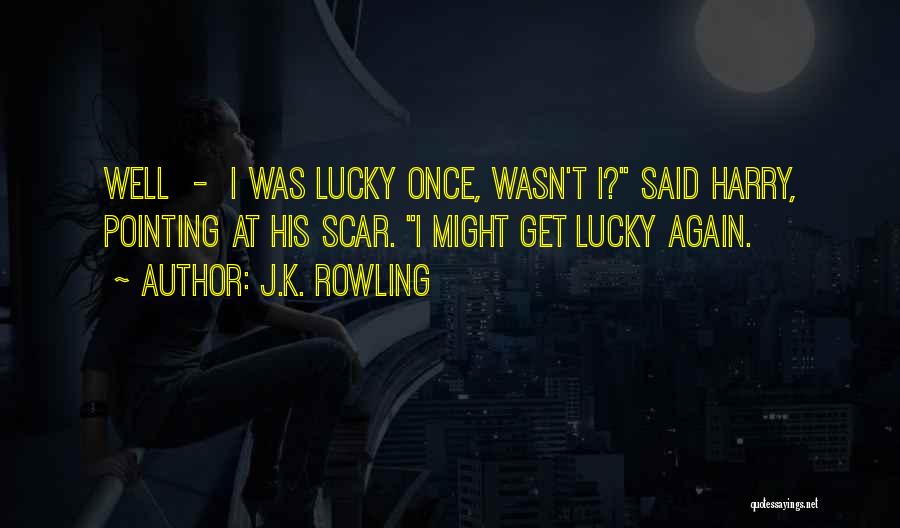 J.K. Rowling Quotes: Well - I Was Lucky Once, Wasn't I? Said Harry, Pointing At His Scar. I Might Get Lucky Again.