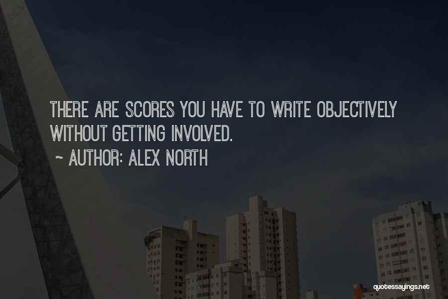 Alex North Quotes: There Are Scores You Have To Write Objectively Without Getting Involved.