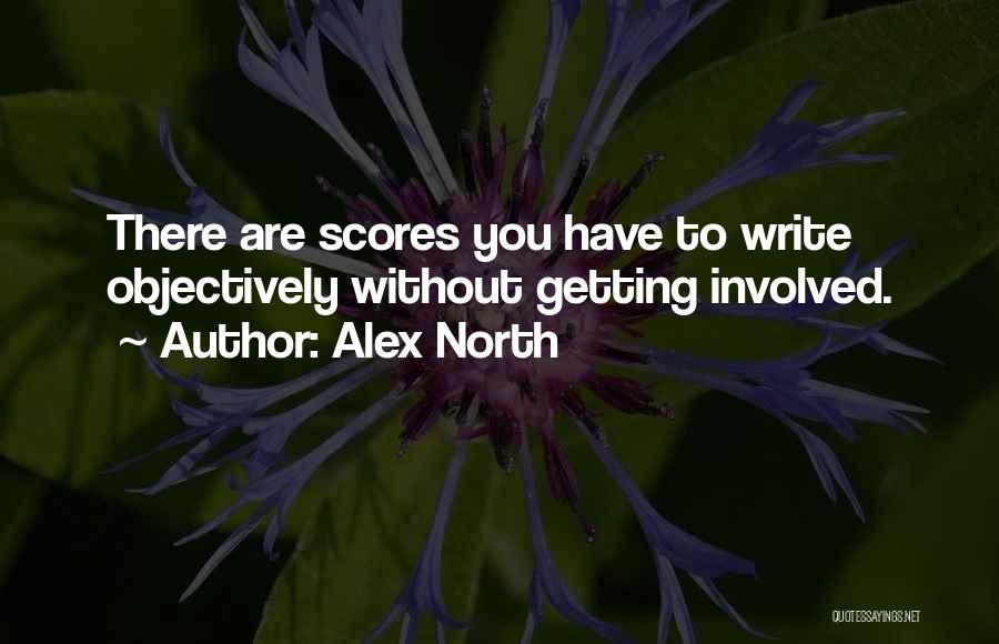 Alex North Quotes: There Are Scores You Have To Write Objectively Without Getting Involved.