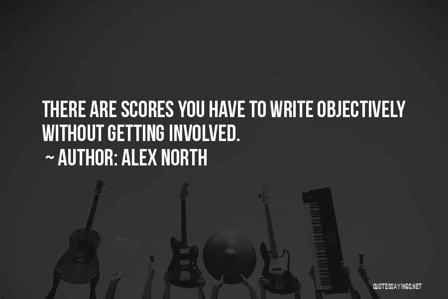 Alex North Quotes: There Are Scores You Have To Write Objectively Without Getting Involved.