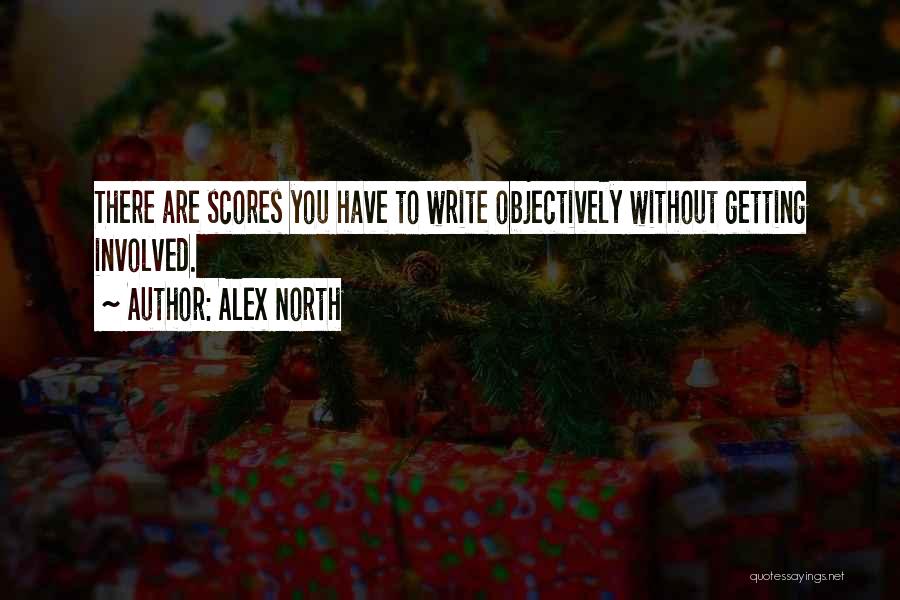 Alex North Quotes: There Are Scores You Have To Write Objectively Without Getting Involved.