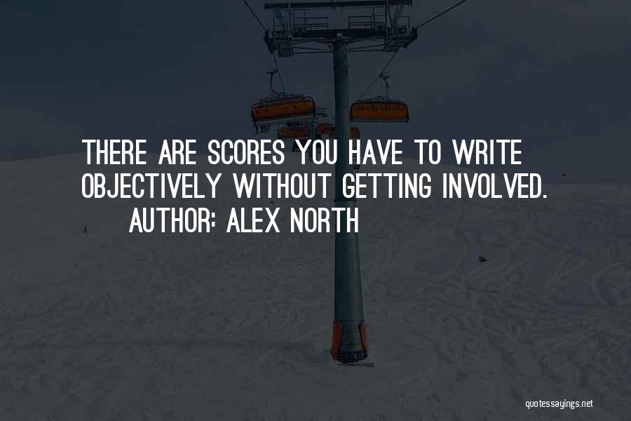 Alex North Quotes: There Are Scores You Have To Write Objectively Without Getting Involved.