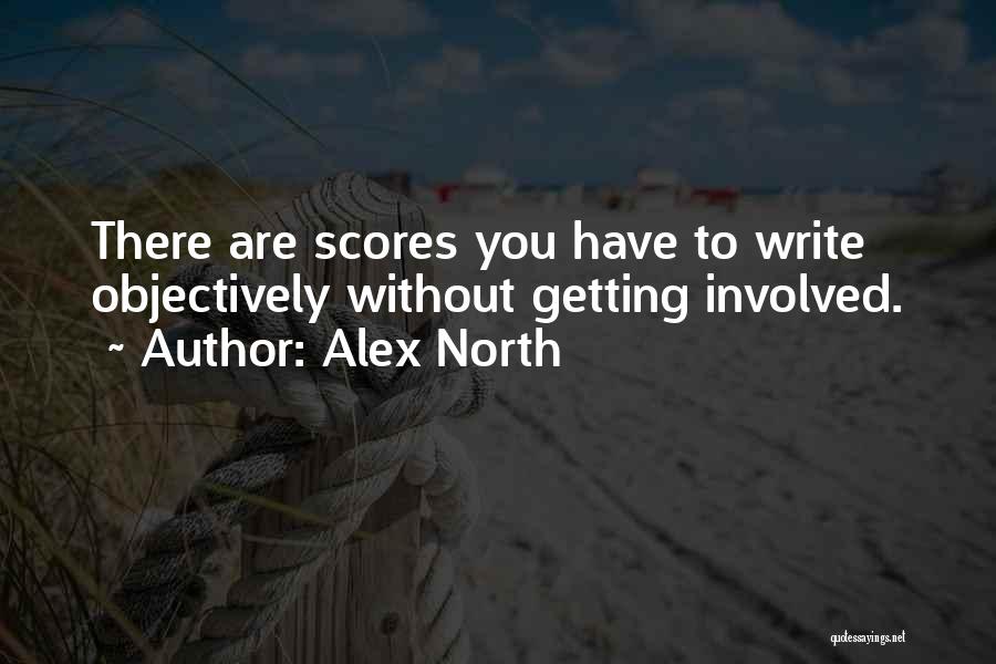 Alex North Quotes: There Are Scores You Have To Write Objectively Without Getting Involved.