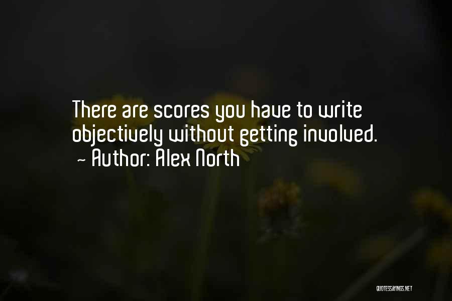 Alex North Quotes: There Are Scores You Have To Write Objectively Without Getting Involved.