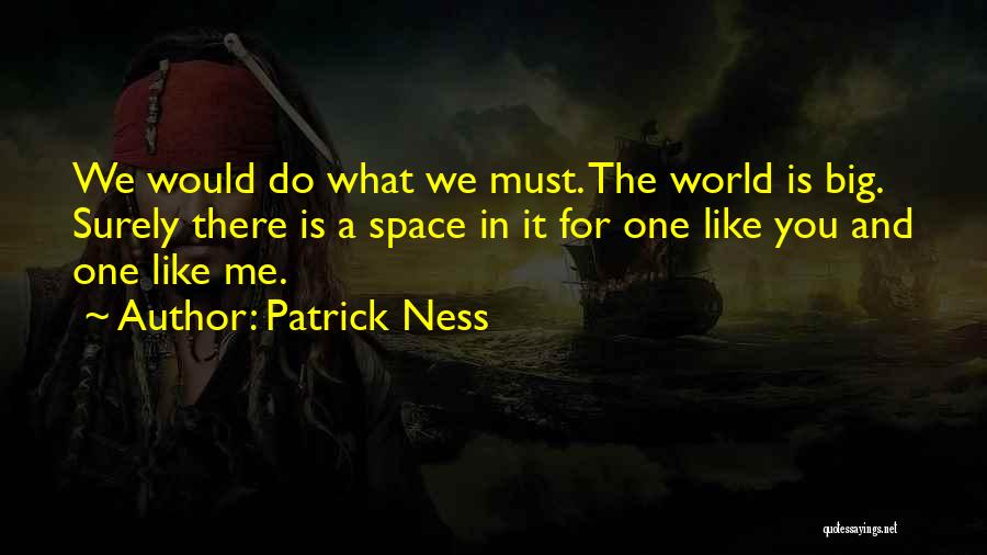 Patrick Ness Quotes: We Would Do What We Must. The World Is Big. Surely There Is A Space In It For One Like