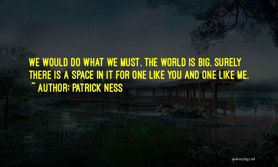 Patrick Ness Quotes: We Would Do What We Must. The World Is Big. Surely There Is A Space In It For One Like