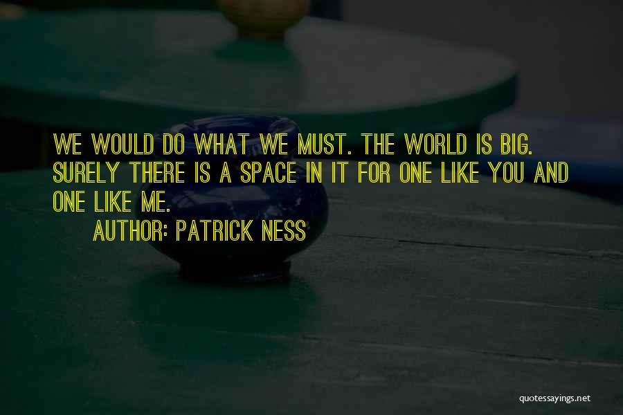 Patrick Ness Quotes: We Would Do What We Must. The World Is Big. Surely There Is A Space In It For One Like