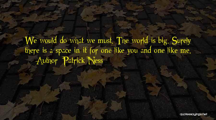 Patrick Ness Quotes: We Would Do What We Must. The World Is Big. Surely There Is A Space In It For One Like